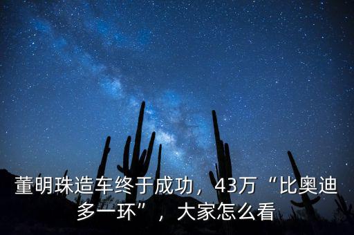 董明珠造車終于成功，43萬(wàn)“比奧迪多一環(huán)”，大家怎么看