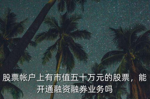 股票帳戶上有市值五十萬元的股票，能開通融資融券業(yè)務(wù)嗎