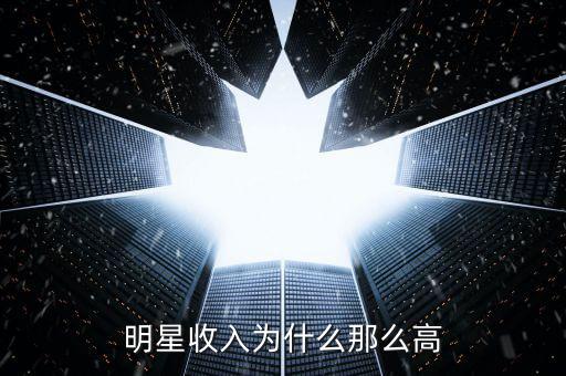 憑什么明星收入那么高,一線(xiàn)明星為什么收入那么高