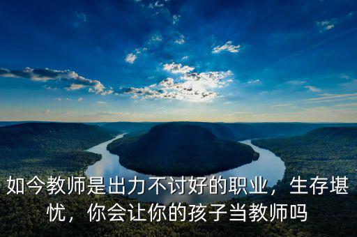 如今教師是出力不討好的職業(yè)，生存堪憂，你會讓你的孩子當教師嗎