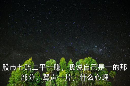 股市七賠二平一賺，我說自己是一的那部分，罵聲一片，什么心理