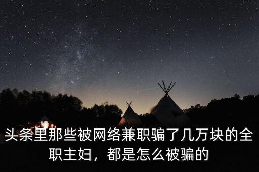 頭條里那些被網(wǎng)絡(luò)兼職騙了幾萬(wàn)塊的全職主婦，都是怎么被騙的