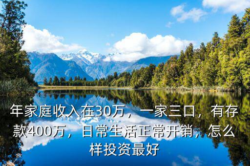 年家庭收入在30萬，一家三口，有存款400萬，日常生活正常開銷，怎么樣投資最好