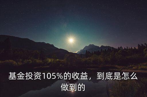 基金投資105%的收益，到底是怎么做到的