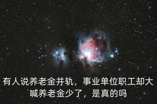 有人說養(yǎng)老金并軌，事業(yè)單位職工卻大喊養(yǎng)老金少了，是真的嗎