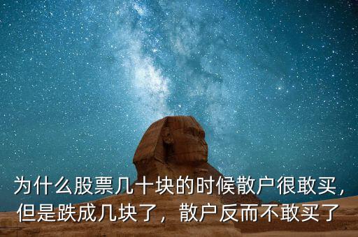 為什么股票幾十塊的時候散戶很敢買，但是跌成幾塊了，散戶反而不敢買了