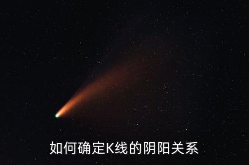 什么決定K線的陰陽,如何確定K線的陰陽關系