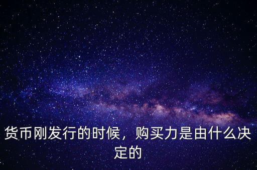 貨幣剛發(fā)行的時(shí)候，購(gòu)買(mǎi)力是由什么決定的