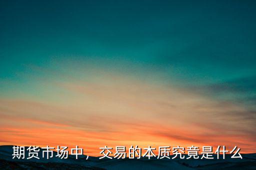 市場(chǎng)行為是什么,交易的本質(zhì)究竟是什么