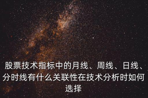 股票技術(shù)指標(biāo)中的月線、周線、日線、分時(shí)線有什么關(guān)聯(lián)性在技術(shù)分析時(shí)如何選擇