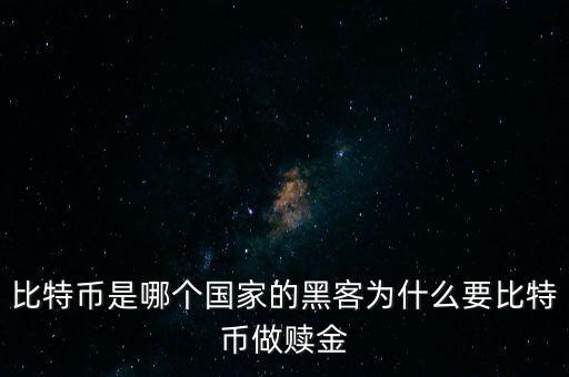 比特幣是哪個國家的黑客為什么要比特幣做贖金