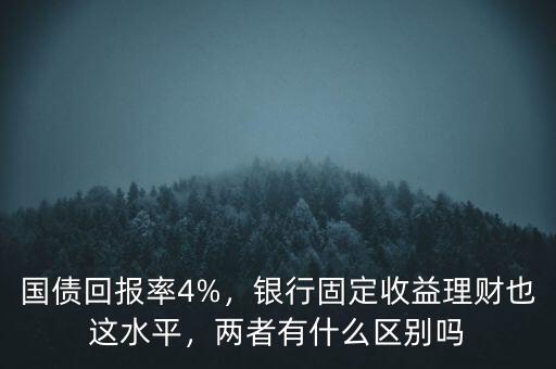 國(guó)債回報(bào)率4%，銀行固定收益理財(cái)也這水平，兩者有什么區(qū)別嗎