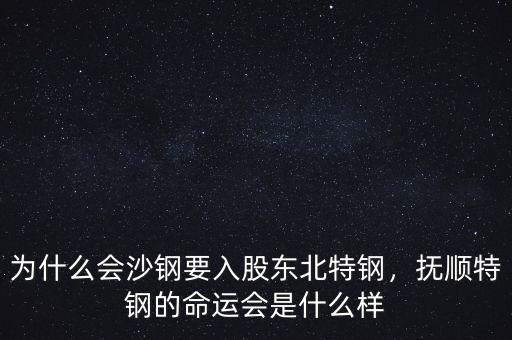 為什么會沙鋼要入股東北特鋼，撫順特鋼的命運會是什么樣