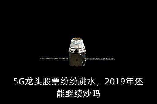 5G龍頭股票紛紛跳水，2019年還能繼續(xù)炒嗎