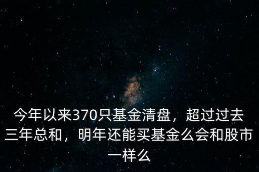 今年以來(lái)370只基金清盤(pán)，超過(guò)過(guò)去三年總和，明年還能買(mǎi)基金么會(huì)和股市一樣么