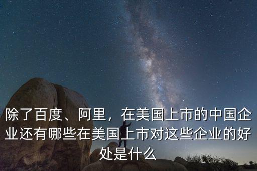 除了百度、阿里，在美國上市的中國企業(yè)還有哪些在美國上市對這些企業(yè)的好處是什么