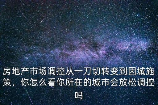 房地產市場調控從一刀切轉變到因城施策，你怎么看你所在的城市會放松調控嗎