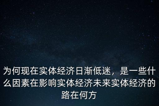 為何現(xiàn)在實體經(jīng)濟日漸低迷，是一些什么因素在影響實體經(jīng)濟未來實體經(jīng)濟的路在何方