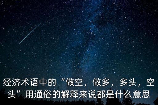 經(jīng)濟術語中的“做空，做多，多頭，空頭”用通俗的解釋來說都是什么意思