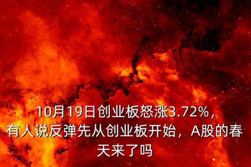 10月19日創(chuàng)業(yè)板怒漲3.72%，有人說反彈先從創(chuàng)業(yè)板開始，A股的春天來了嗎