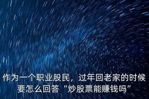 作為一個(gè)職業(yè)股民，過(guò)年回老家的時(shí)候要怎么回答“炒股票能賺錢(qián)嗎”