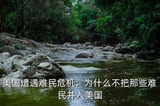 美國遭遇難民危機(jī)，為什么不把那些難民并入美國