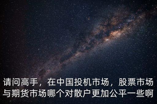 請問高手，在中國投機(jī)市場，股票市場與期貨市場哪個對散戶更加公平一些啊