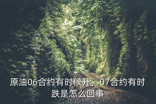 原油06合約有時候升，07合約有時跌是怎么回事