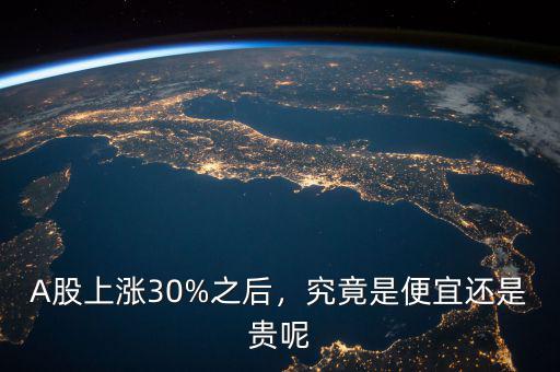 A股上漲30%之后，究竟是便宜還是貴呢