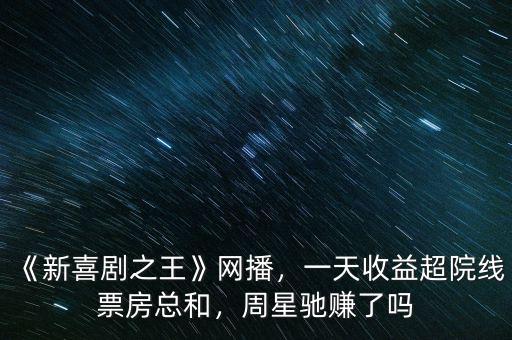 《新喜劇之王》網(wǎng)播，一天收益超院線(xiàn)票房總和，周星馳賺了嗎