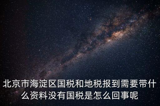 北京市海淀區(qū)國稅和地稅報(bào)到需要帶什么資料沒有國稅是怎么回事呢