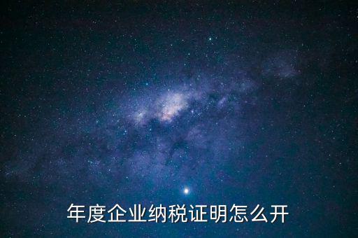 企業(yè)納稅證明是什么，年度企業(yè)納稅證明怎么開