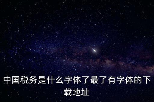 中國稅務是什么字體了最了有字體的下載地址