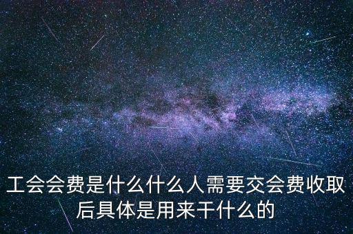 工會會費是什么什么人需要交會費收取后具體是用來干什么的