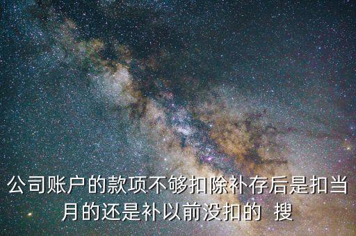 公司賬戶的款項不夠扣除補存后是扣當月的還是補以前沒扣的  搜