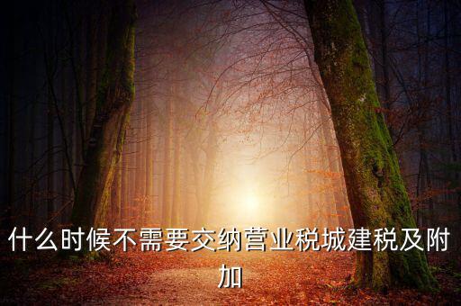 什么時(shí)候不需要交納營(yíng)業(yè)稅城建稅及附加