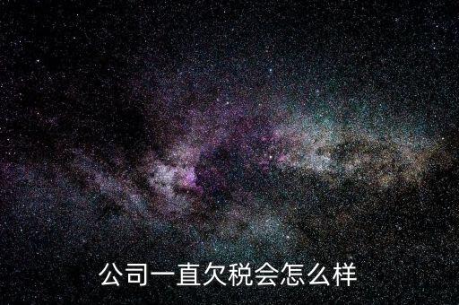 商貿(mào)公司欠稅都有什么影響，公司一直欠稅會(huì)怎么樣