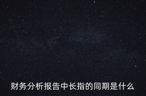 什么是同期報告，財務分析報告中長指的同期是什么