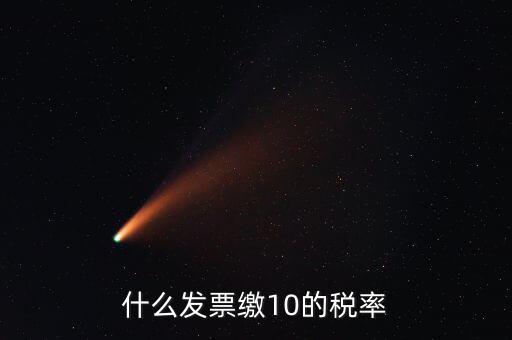 什么的增值稅稅率是10，什么發(fā)票繳10的稅率