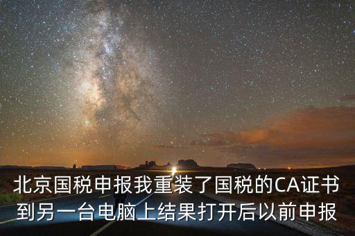 北京國稅申報(bào)我重裝了國稅的CA證書到另一臺(tái)電腦上結(jié)果打開后以前申報(bào)