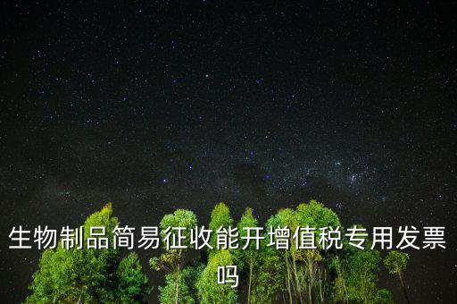 生物制品簡(jiǎn)易征收能開增值稅專用發(fā)票嗎