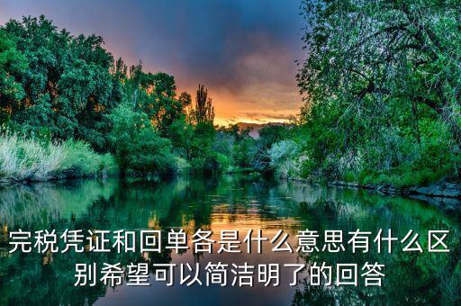 完稅憑證和回單各是什么意思有什么區(qū)別希望可以簡(jiǎn)潔明了的回答