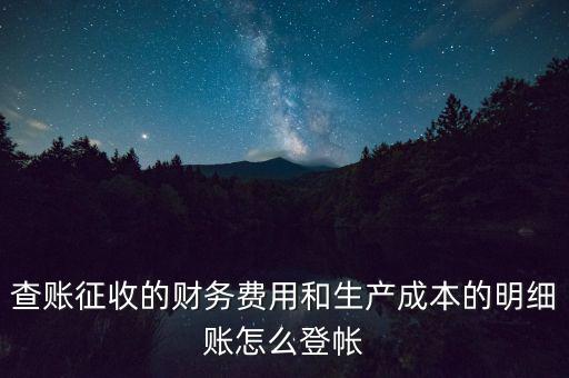 查賬征收的財務費用和生產成本的明細賬怎么登帳