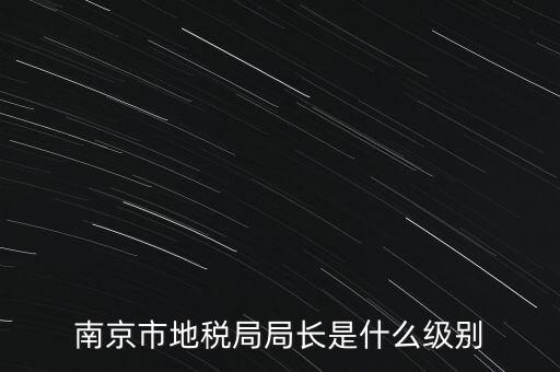 南京市地稅局局長是什么級(jí)別