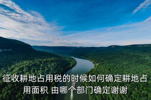 征收耕地占用稅的時(shí)候如何確定耕地占用面積 由哪個(gè)部門確定謝謝