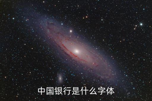 中國銀行 是什么字體，中國銀行是什么字體