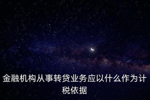 金融機構從事轉貸業(yè)務應以什么作為計稅依據