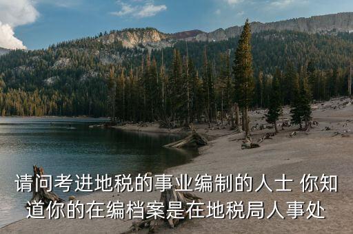 請(qǐng)問(wèn)考進(jìn)地稅的事業(yè)編制的人士 你知道你的在編檔案是在地稅局人事處