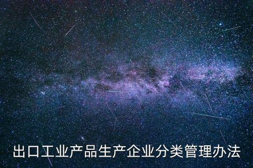 出口企業(yè)歸類管理都需要什么，出口退稅企業(yè)分類管理等級(jí)評(píng)定結(jié)果一類和四類是指什么