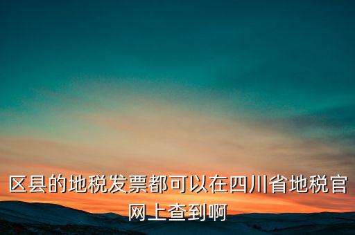 區(qū)縣的地稅發(fā)票都可以在四川省地稅官網(wǎng)上查到啊